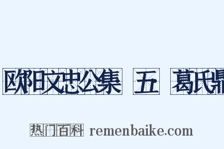 欧阳文忠公集·五·葛氏鼎是什么意思的图片
